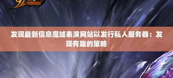 发现最新信息魔域表演网站以发行私人服务器：发现有趣的策略