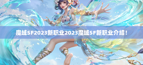魔域SF2023新职业2023魔域SF新职业介绍！