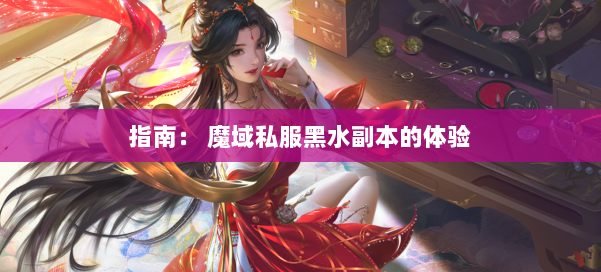 指南： 魔域私服黑水副本的体验