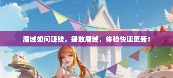 魔域如何赚钱，播放魔域，体验快速更新！