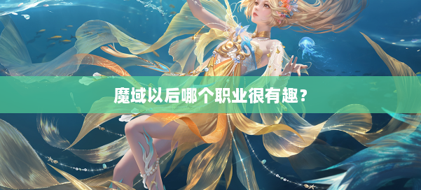 魔域以后哪个职业很有趣？