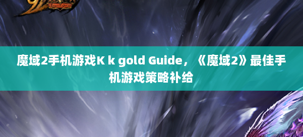 魔域2手机游戏K k gold Guide,《魔域2》最佳手机游戏策略补给