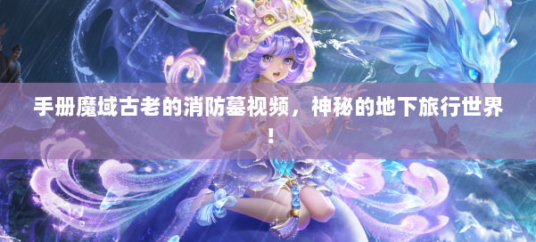 手册魔域古老的消防墓视频,神秘的地下旅行世界! 第2张 手册魔域古老的消防墓视频,神秘的地下旅行世界! 第2张