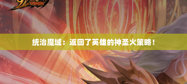 统治魔域：返回了英雄的神圣火策略！
