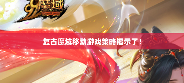 复古魔域移动游戏策略揭示了！