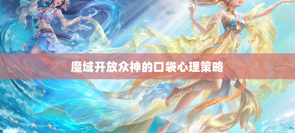 魔域开放众神的口袋心理策略